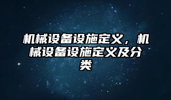 機(jī)械設(shè)備設(shè)施定義，機(jī)械設(shè)備設(shè)施定義及分類