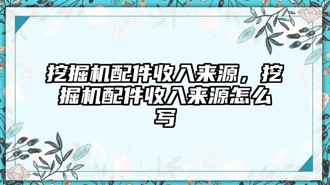 挖掘機(jī)配件收入來源，挖掘機(jī)配件收入來源怎么寫