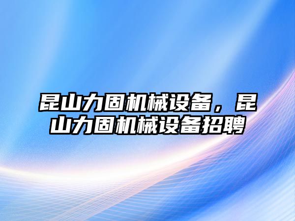 昆山力固機(jī)械設(shè)備，昆山力固機(jī)械設(shè)備招聘