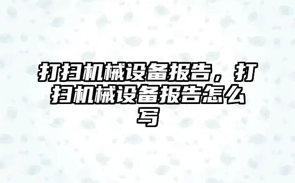 打掃機械設(shè)備報告，打掃機械設(shè)備報告怎么寫