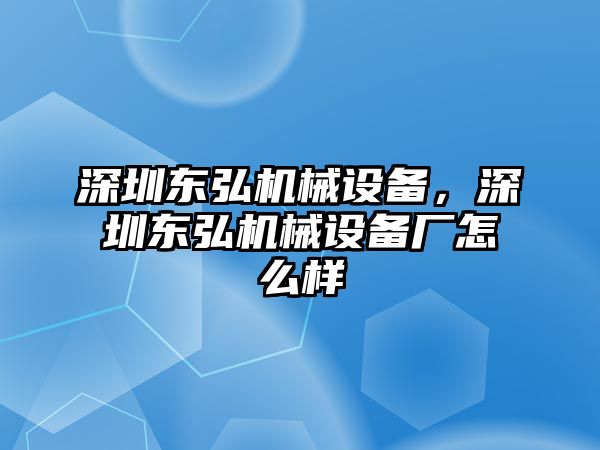 深圳東弘機械設(shè)備，深圳東弘機械設(shè)備廠怎么樣