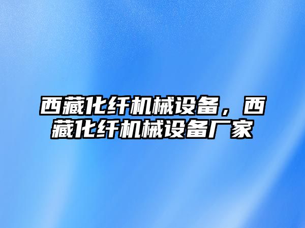 西藏化纖機(jī)械設(shè)備，西藏化纖機(jī)械設(shè)備廠家