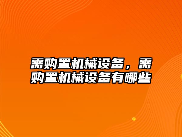 需購置機(jī)械設(shè)備，需購置機(jī)械設(shè)備有哪些