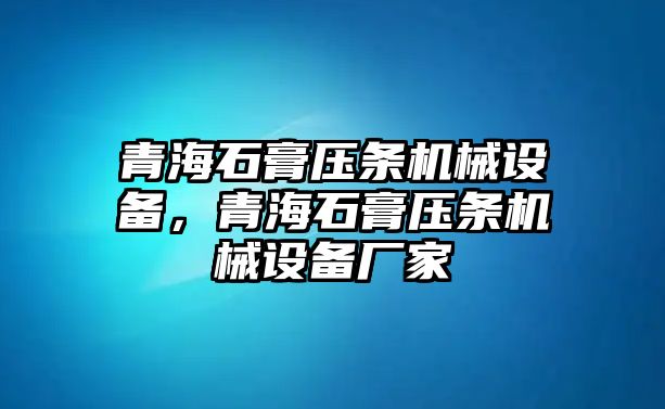 青海石膏壓條機(jī)械設(shè)備，青海石膏壓條機(jī)械設(shè)備廠家