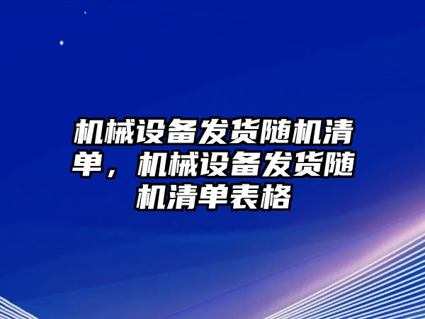 機械設備發(fā)貨隨機清單，機械設備發(fā)貨隨機清單表格