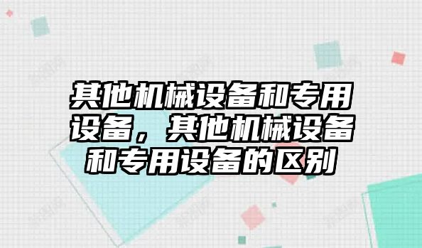 其他機械設(shè)備和專用設(shè)備，其他機械設(shè)備和專用設(shè)備的區(qū)別