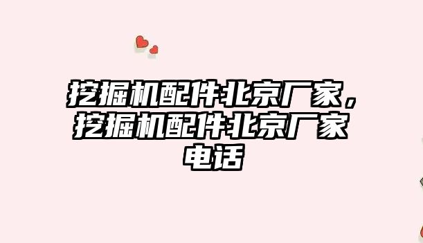 挖掘機配件北京廠家，挖掘機配件北京廠家電話