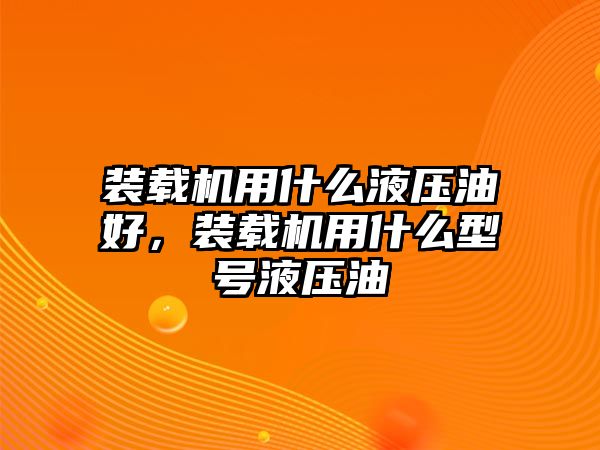 裝載機(jī)用什么液壓油好，裝載機(jī)用什么型號(hào)液壓油