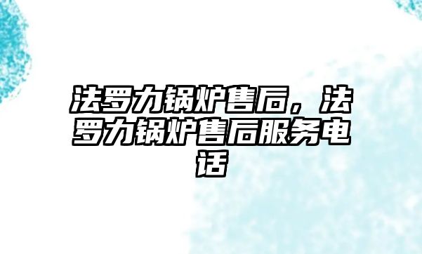 法羅力鍋爐售后，法羅力鍋爐售后服務(wù)電話