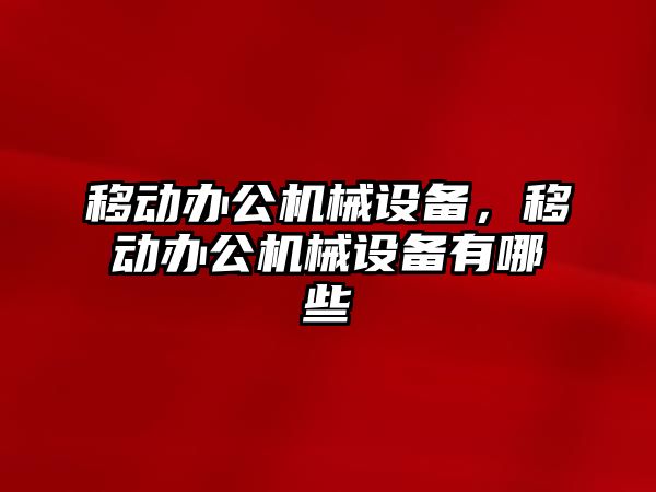 移動辦公機械設(shè)備，移動辦公機械設(shè)備有哪些