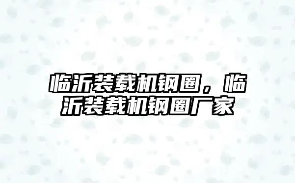 臨沂裝載機鋼圈，臨沂裝載機鋼圈廠家