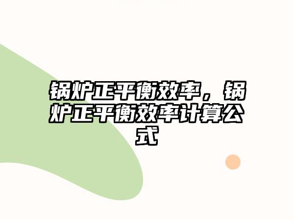 鍋爐正平衡效率，鍋爐正平衡效率計(jì)算公式