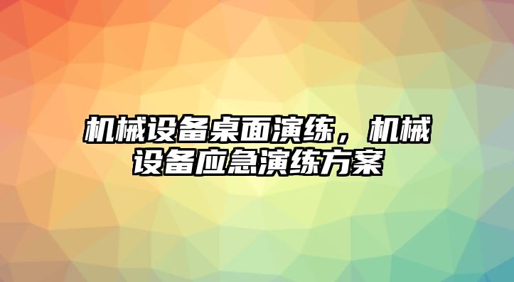 機械設備桌面演練，機械設備應急演練方案