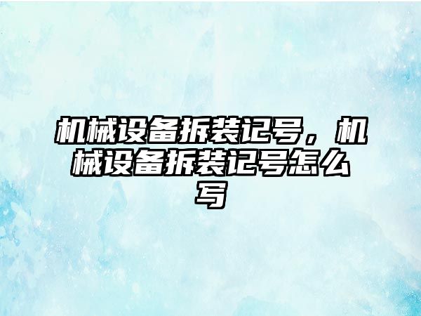 機械設(shè)備拆裝記號，機械設(shè)備拆裝記號怎么寫