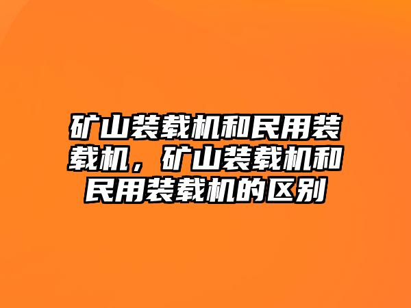 礦山裝載機(jī)和民用裝載機(jī)，礦山裝載機(jī)和民用裝載機(jī)的區(qū)別