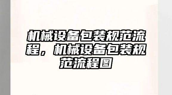 機(jī)械設(shè)備包裝規(guī)范流程，機(jī)械設(shè)備包裝規(guī)范流程圖