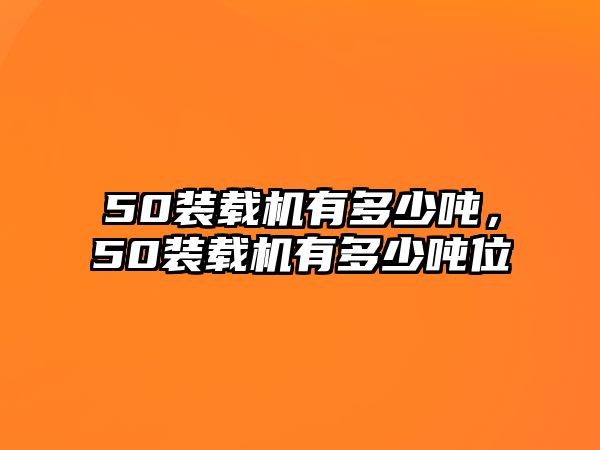 50裝載機(jī)有多少噸，50裝載機(jī)有多少噸位