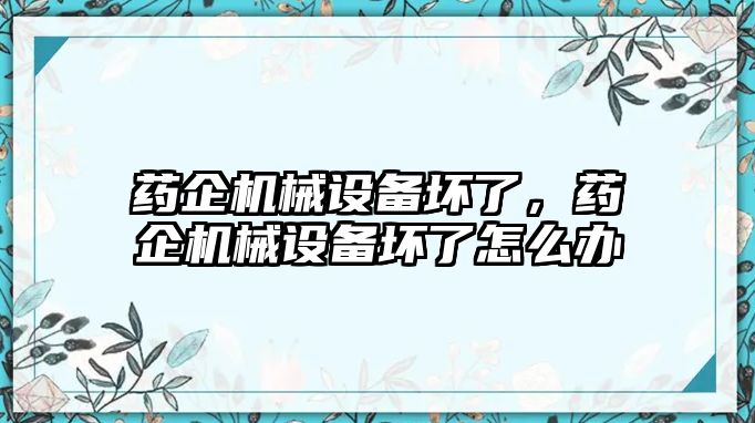 藥企機(jī)械設(shè)備壞了，藥企機(jī)械設(shè)備壞了怎么辦