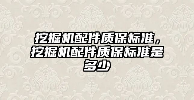 挖掘機(jī)配件質(zhì)保標(biāo)準(zhǔn)，挖掘機(jī)配件質(zhì)保標(biāo)準(zhǔn)是多少