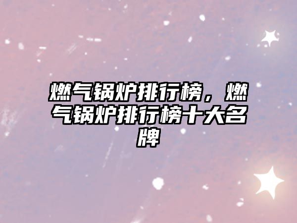 燃?xì)忮仩t排行榜，燃?xì)忮仩t排行榜十大名牌