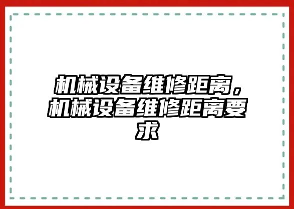 機械設(shè)備維修距離，機械設(shè)備維修距離要求