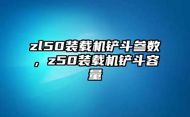 zl50裝載機鏟斗參數(shù)，z50裝載機鏟斗容量