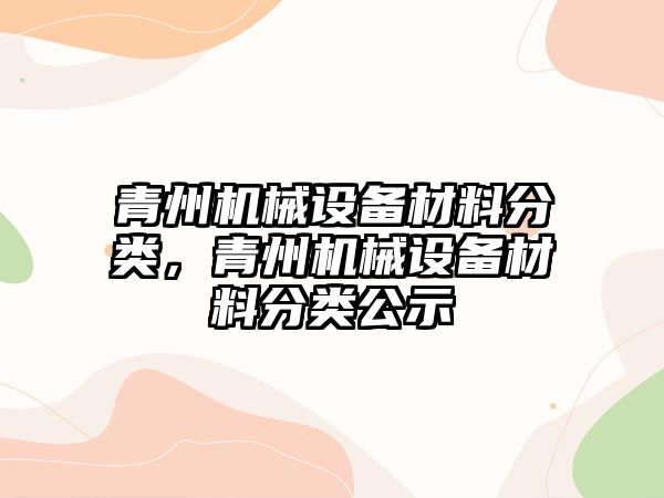 青州機械設(shè)備材料分類，青州機械設(shè)備材料分類公示