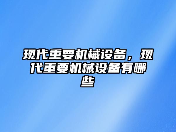 現(xiàn)代重要機械設備，現(xiàn)代重要機械設備有哪些