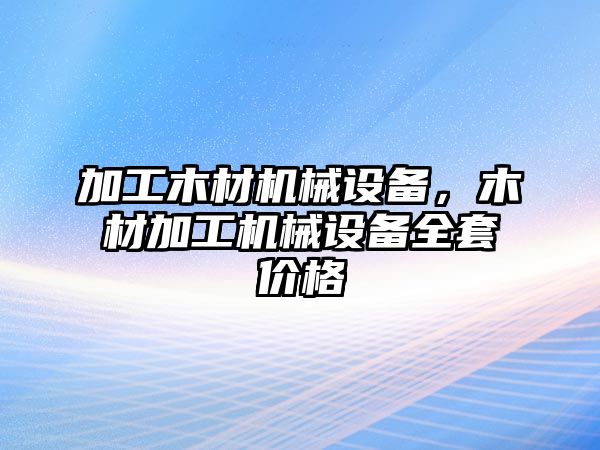 加工木材機(jī)械設(shè)備，木材加工機(jī)械設(shè)備全套價(jià)格