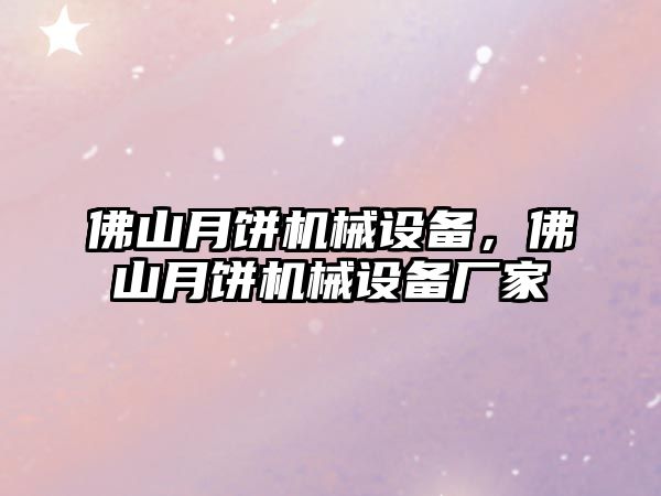 佛山月餅機械設備，佛山月餅機械設備廠家