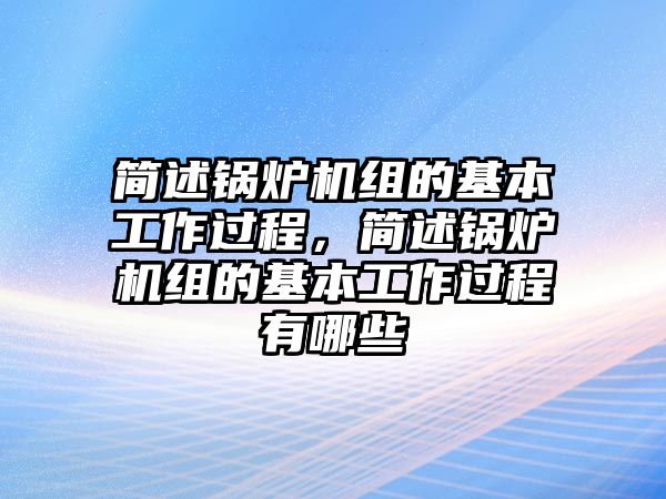 簡述鍋爐機組的基本工作過程，簡述鍋爐機組的基本工作過程有哪些