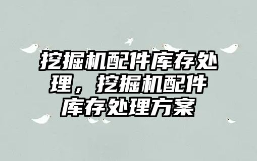 挖掘機配件庫存處理，挖掘機配件庫存處理方案