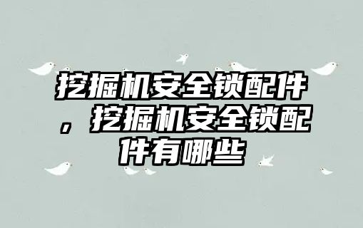 挖掘機(jī)安全鎖配件，挖掘機(jī)安全鎖配件有哪些