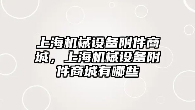 上海機(jī)械設(shè)備附件商城，上海機(jī)械設(shè)備附件商城有哪些