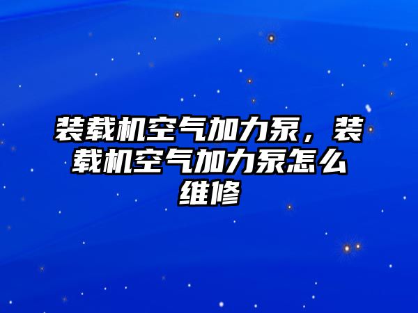 裝載機空氣加力泵，裝載機空氣加力泵怎么維修