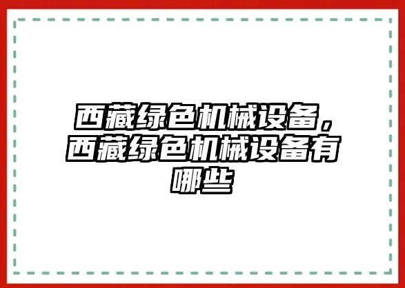 西藏綠色機(jī)械設(shè)備，西藏綠色機(jī)械設(shè)備有哪些