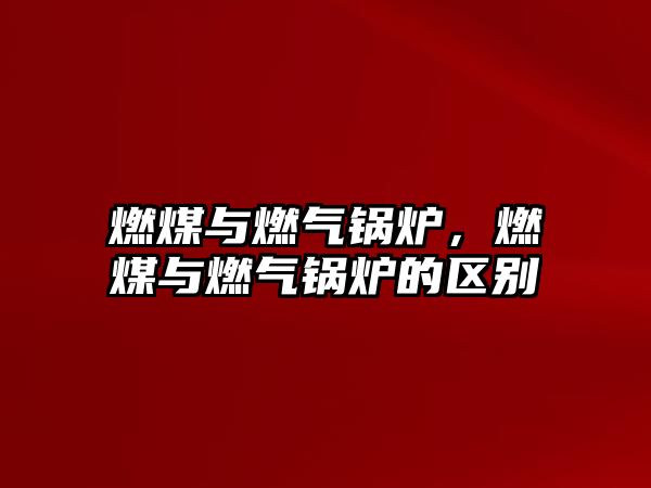 燃煤與燃氣鍋爐，燃煤與燃氣鍋爐的區(qū)別