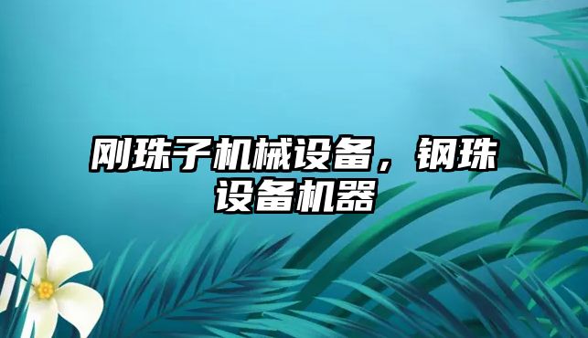 剛珠子機械設備，鋼珠設備機器