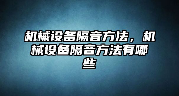 機械設備隔音方法，機械設備隔音方法有哪些