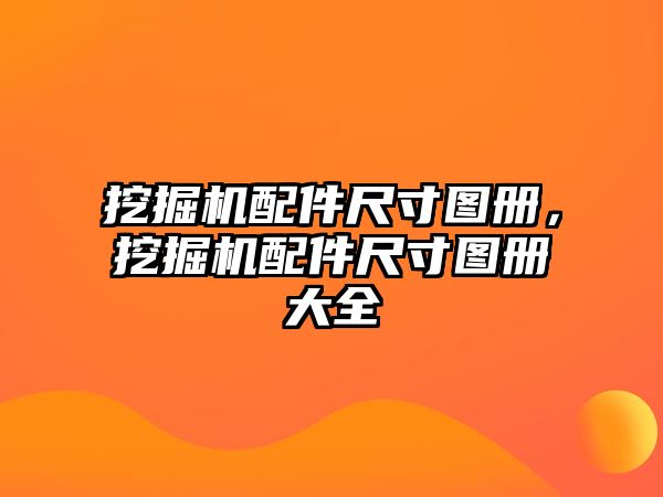 挖掘機(jī)配件尺寸圖冊(cè)，挖掘機(jī)配件尺寸圖冊(cè)大全