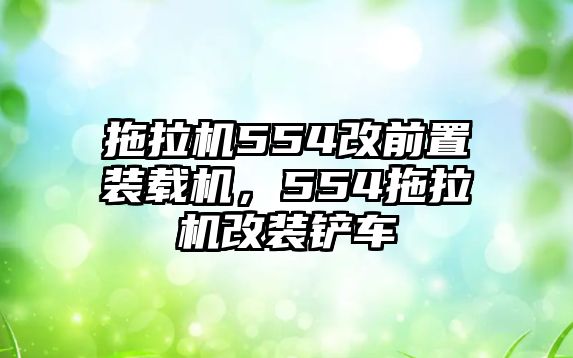 拖拉機(jī)554改前置裝載機(jī)，554拖拉機(jī)改裝鏟車