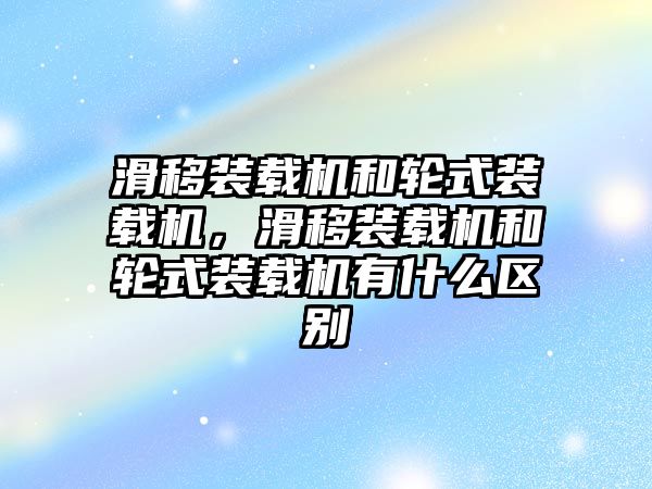 滑移裝載機(jī)和輪式裝載機(jī)，滑移裝載機(jī)和輪式裝載機(jī)有什么區(qū)別