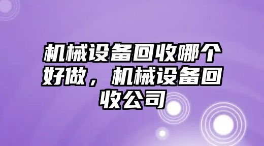 機械設備回收哪個好做，機械設備回收公司