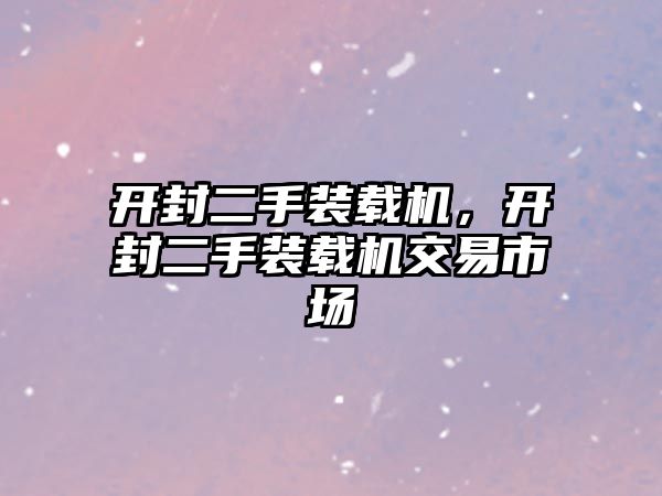 開封二手裝載機(jī)，開封二手裝載機(jī)交易市場