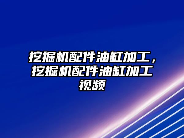 挖掘機配件油缸加工，挖掘機配件油缸加工視頻