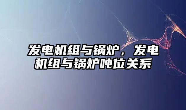 發(fā)電機組與鍋爐，發(fā)電機組與鍋爐噸位關系