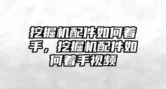 挖掘機(jī)配件如何著手，挖掘機(jī)配件如何著手視頻