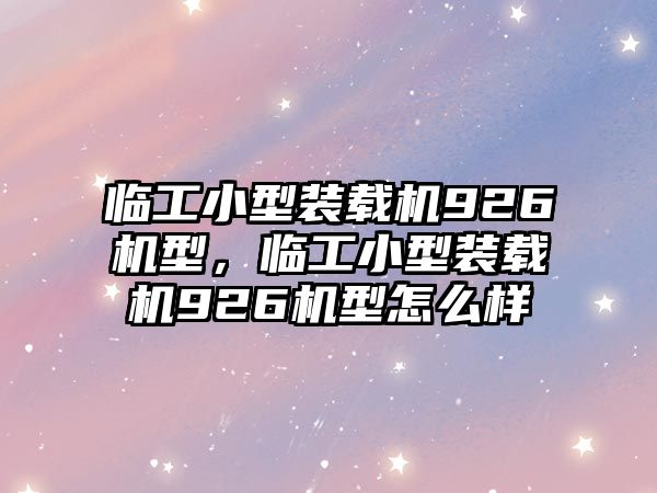 臨工小型裝載機926機型，臨工小型裝載機926機型怎么樣