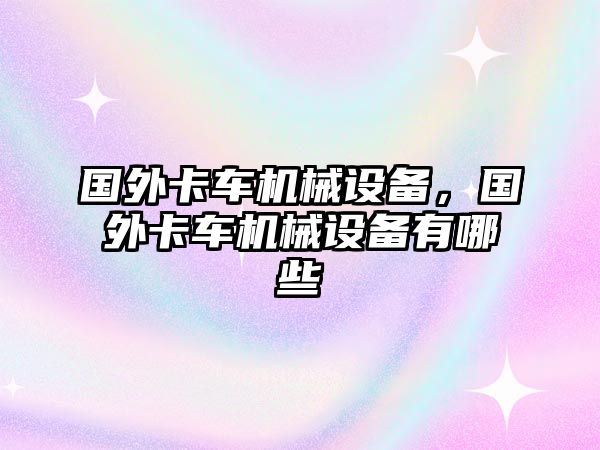 國(guó)外卡車機(jī)械設(shè)備，國(guó)外卡車機(jī)械設(shè)備有哪些