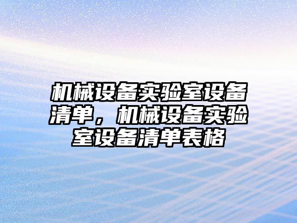 機械設(shè)備實驗室設(shè)備清單，機械設(shè)備實驗室設(shè)備清單表格